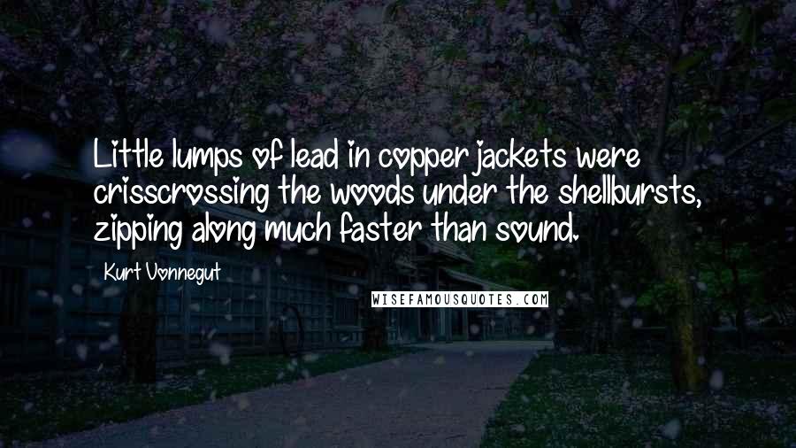 Kurt Vonnegut Quotes: Little lumps of lead in copper jackets were crisscrossing the woods under the shellbursts, zipping along much faster than sound.