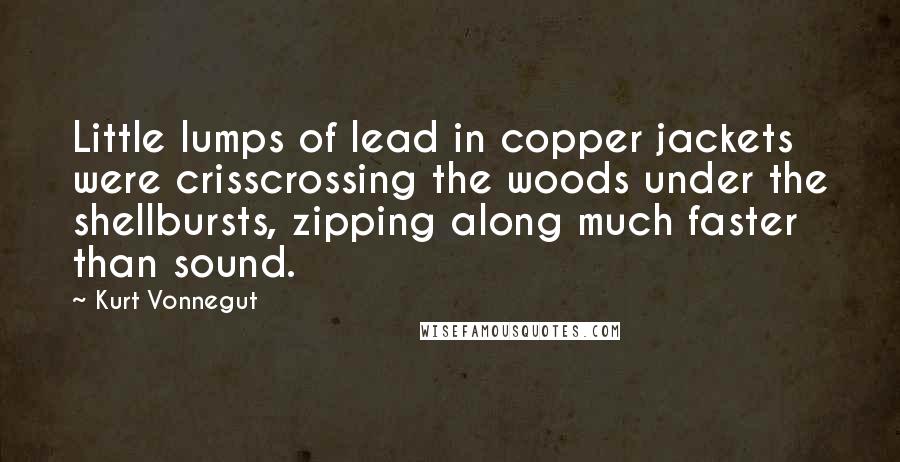 Kurt Vonnegut Quotes: Little lumps of lead in copper jackets were crisscrossing the woods under the shellbursts, zipping along much faster than sound.