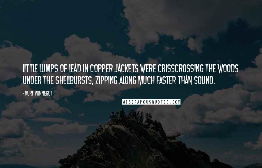 Kurt Vonnegut Quotes: Little lumps of lead in copper jackets were crisscrossing the woods under the shellbursts, zipping along much faster than sound.