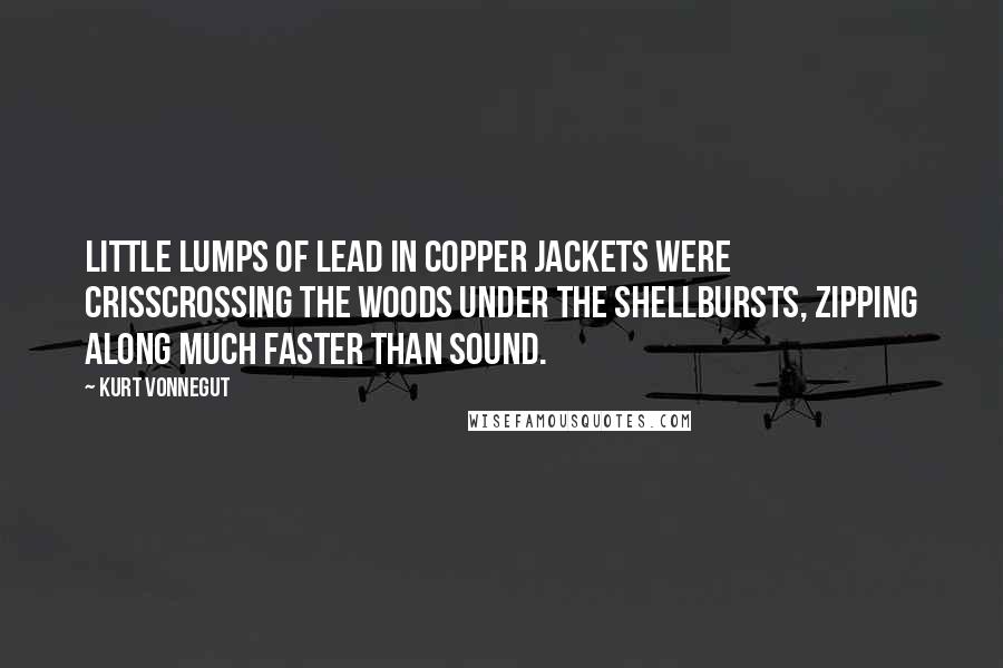 Kurt Vonnegut Quotes: Little lumps of lead in copper jackets were crisscrossing the woods under the shellbursts, zipping along much faster than sound.
