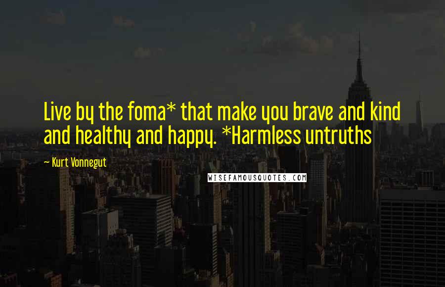 Kurt Vonnegut Quotes: Live by the foma* that make you brave and kind and healthy and happy. *Harmless untruths