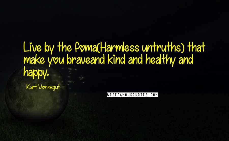 Kurt Vonnegut Quotes: Live by the foma(Harmless untruths) that make you braveand kind and healthy and happy.