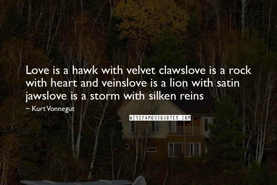 Kurt Vonnegut Quotes: Love is a hawk with velvet clawslove is a rock with heart and veinslove is a lion with satin jawslove is a storm with silken reins