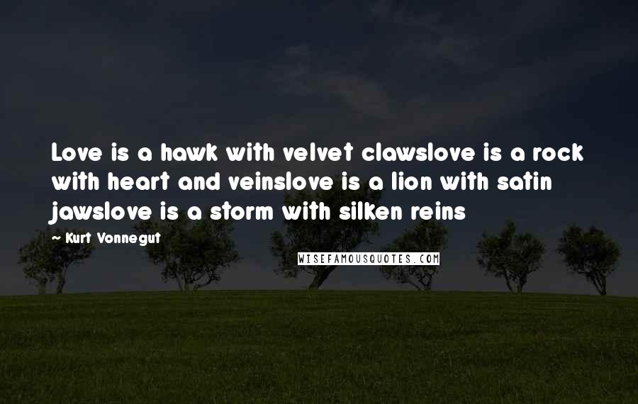 Kurt Vonnegut Quotes: Love is a hawk with velvet clawslove is a rock with heart and veinslove is a lion with satin jawslove is a storm with silken reins
