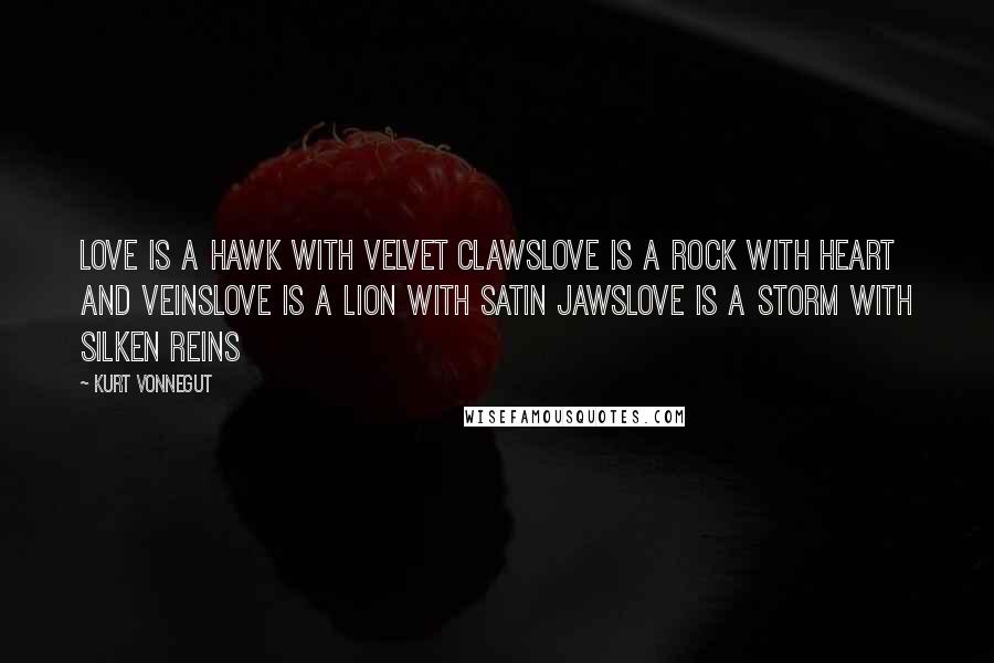 Kurt Vonnegut Quotes: Love is a hawk with velvet clawslove is a rock with heart and veinslove is a lion with satin jawslove is a storm with silken reins