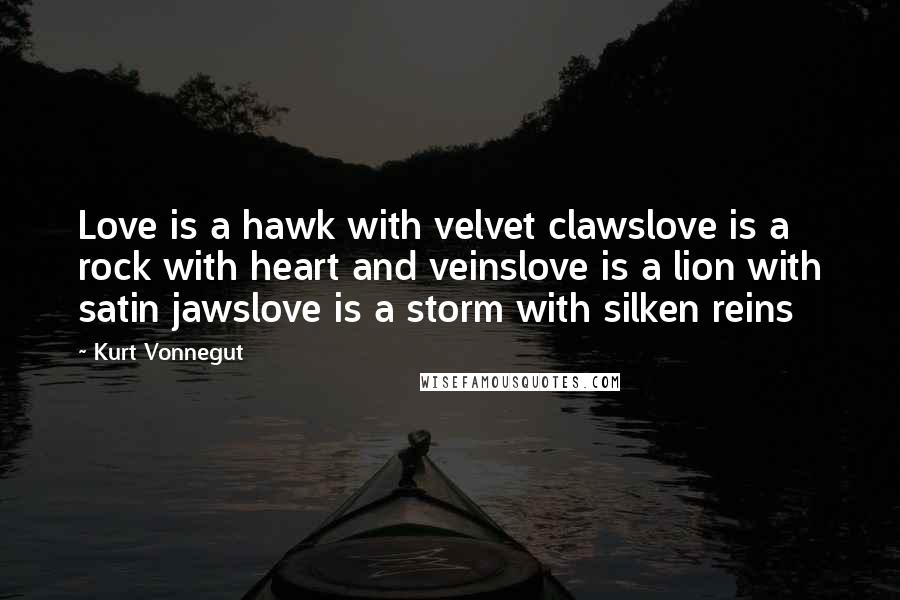 Kurt Vonnegut Quotes: Love is a hawk with velvet clawslove is a rock with heart and veinslove is a lion with satin jawslove is a storm with silken reins