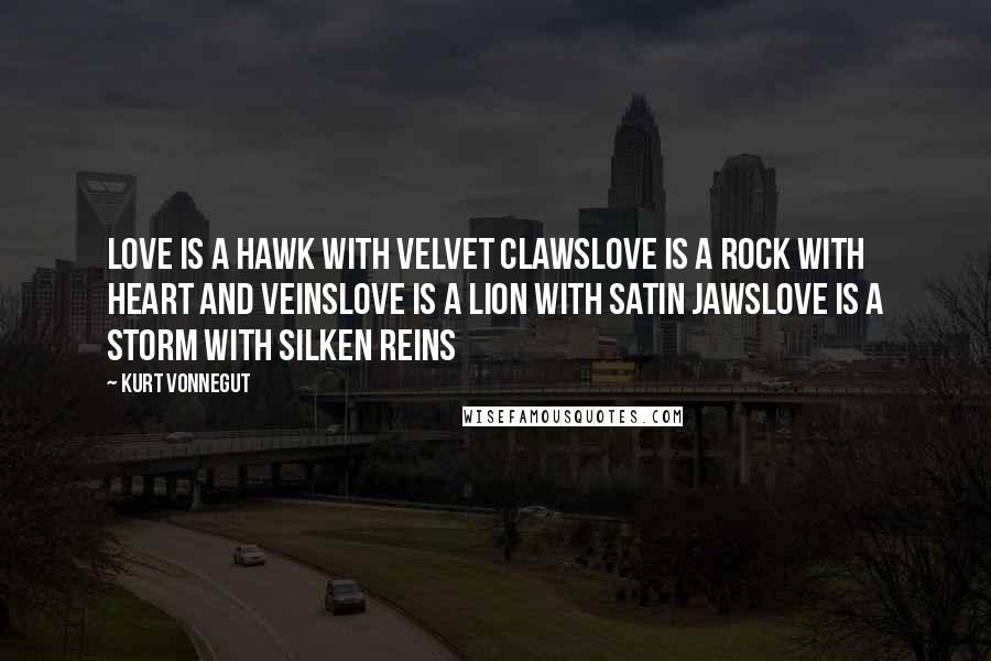 Kurt Vonnegut Quotes: Love is a hawk with velvet clawslove is a rock with heart and veinslove is a lion with satin jawslove is a storm with silken reins