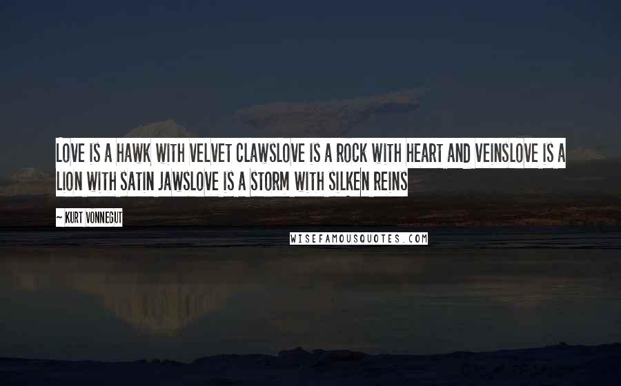 Kurt Vonnegut Quotes: Love is a hawk with velvet clawslove is a rock with heart and veinslove is a lion with satin jawslove is a storm with silken reins