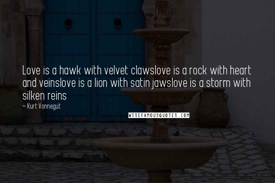 Kurt Vonnegut Quotes: Love is a hawk with velvet clawslove is a rock with heart and veinslove is a lion with satin jawslove is a storm with silken reins