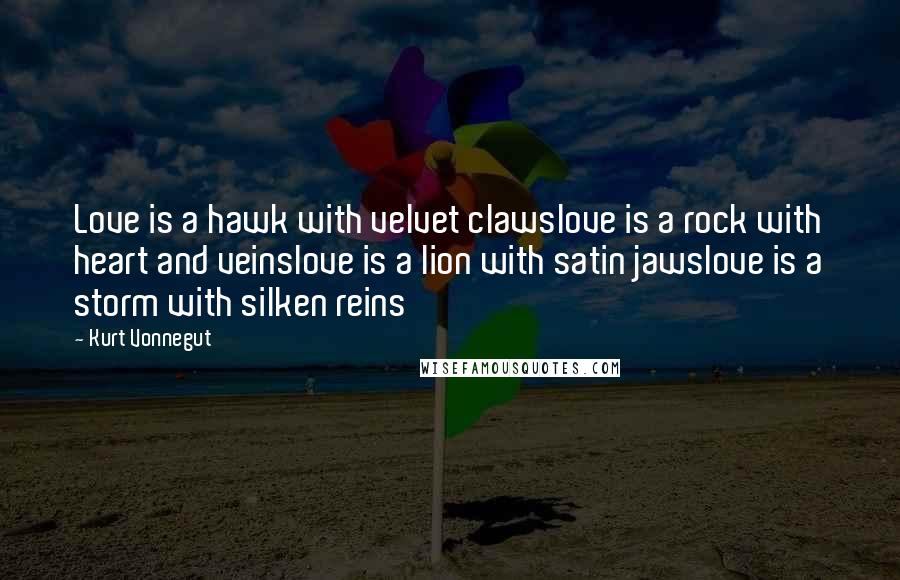 Kurt Vonnegut Quotes: Love is a hawk with velvet clawslove is a rock with heart and veinslove is a lion with satin jawslove is a storm with silken reins