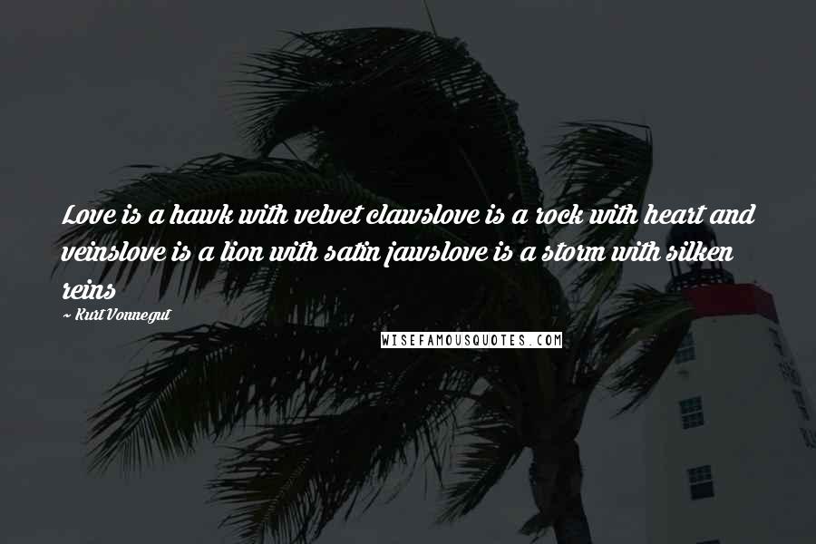 Kurt Vonnegut Quotes: Love is a hawk with velvet clawslove is a rock with heart and veinslove is a lion with satin jawslove is a storm with silken reins