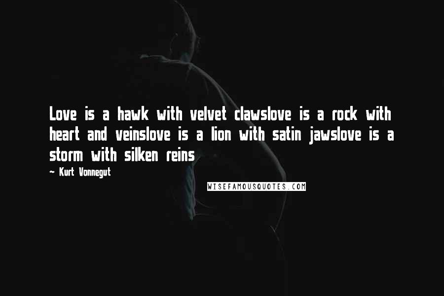 Kurt Vonnegut Quotes: Love is a hawk with velvet clawslove is a rock with heart and veinslove is a lion with satin jawslove is a storm with silken reins