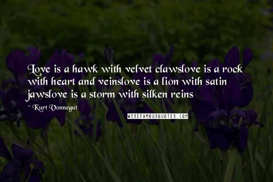 Kurt Vonnegut Quotes: Love is a hawk with velvet clawslove is a rock with heart and veinslove is a lion with satin jawslove is a storm with silken reins