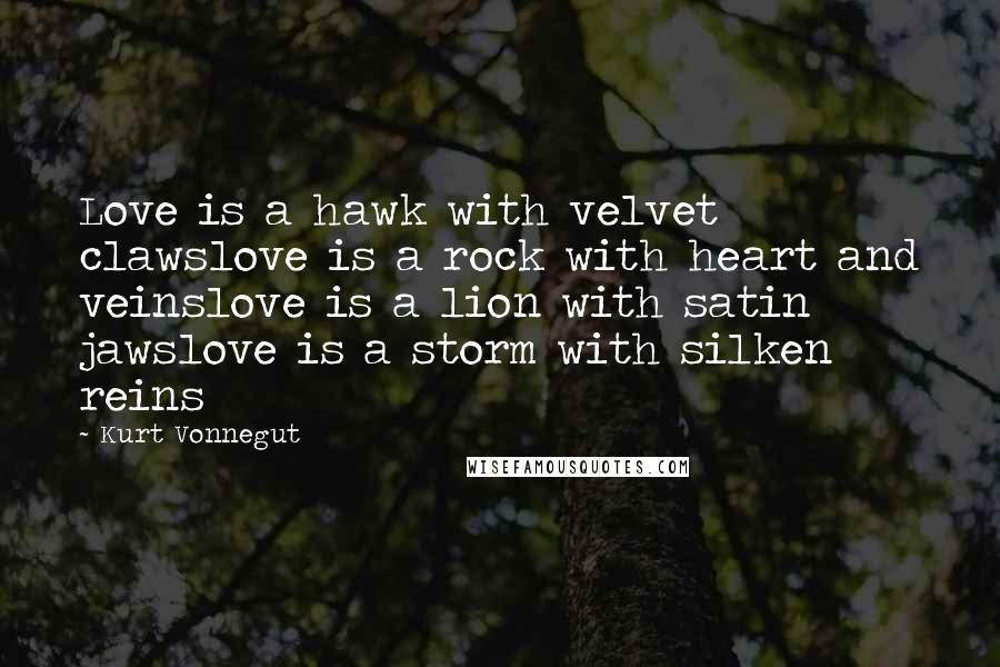 Kurt Vonnegut Quotes: Love is a hawk with velvet clawslove is a rock with heart and veinslove is a lion with satin jawslove is a storm with silken reins