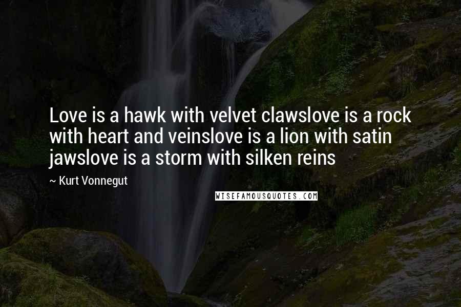 Kurt Vonnegut Quotes: Love is a hawk with velvet clawslove is a rock with heart and veinslove is a lion with satin jawslove is a storm with silken reins