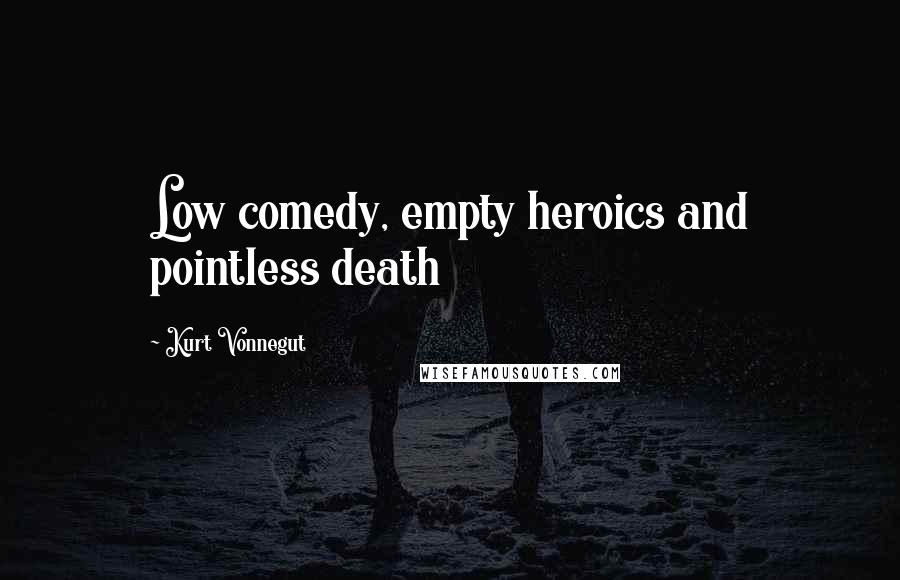 Kurt Vonnegut Quotes: Low comedy, empty heroics and pointless death