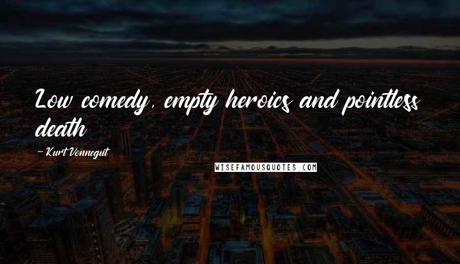 Kurt Vonnegut Quotes: Low comedy, empty heroics and pointless death