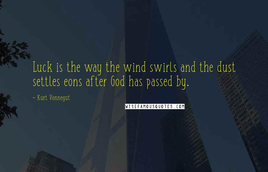 Kurt Vonnegut Quotes: Luck is the way the wind swirls and the dust settles eons after God has passed by.