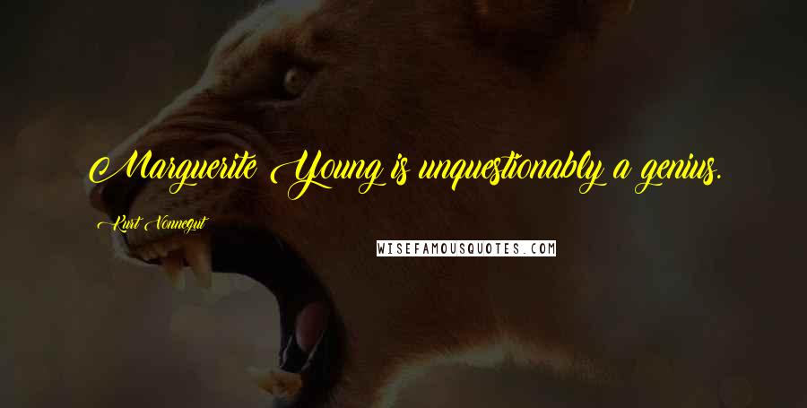Kurt Vonnegut Quotes: Marguerite Young is unquestionably a genius.