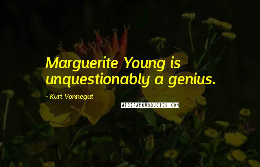 Kurt Vonnegut Quotes: Marguerite Young is unquestionably a genius.