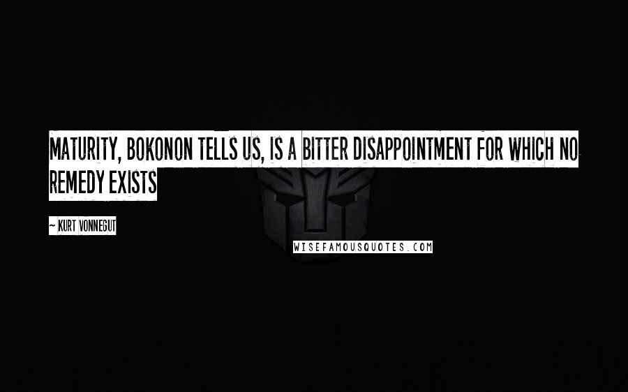 Kurt Vonnegut Quotes: Maturity, Bokonon tells us, is a bitter disappointment for which no remedy exists