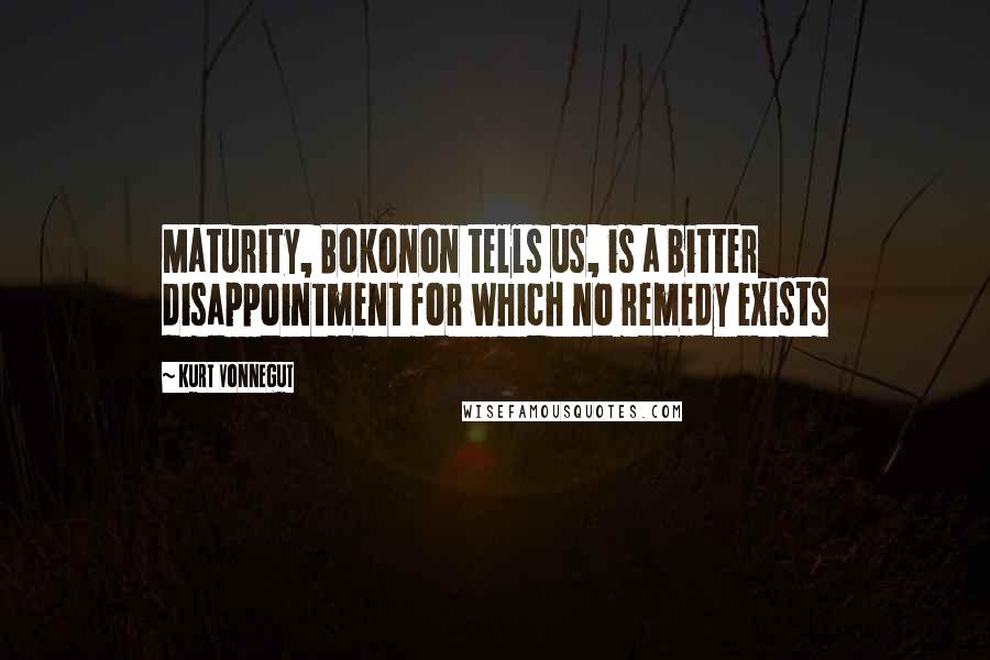 Kurt Vonnegut Quotes: Maturity, Bokonon tells us, is a bitter disappointment for which no remedy exists