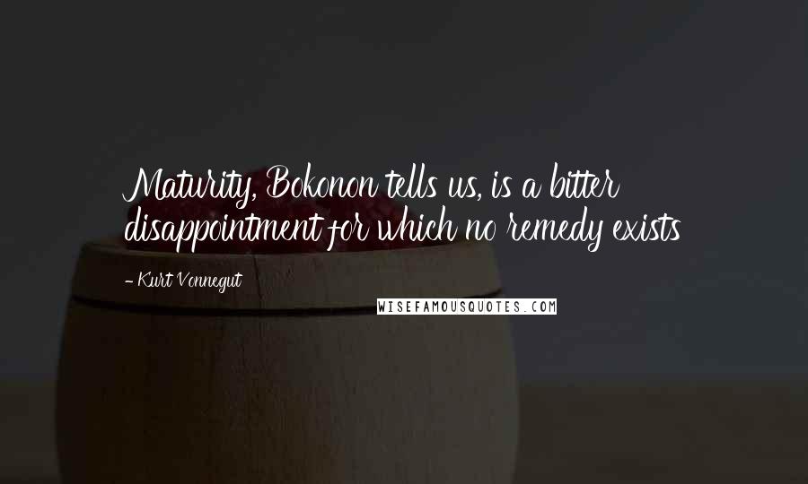 Kurt Vonnegut Quotes: Maturity, Bokonon tells us, is a bitter disappointment for which no remedy exists