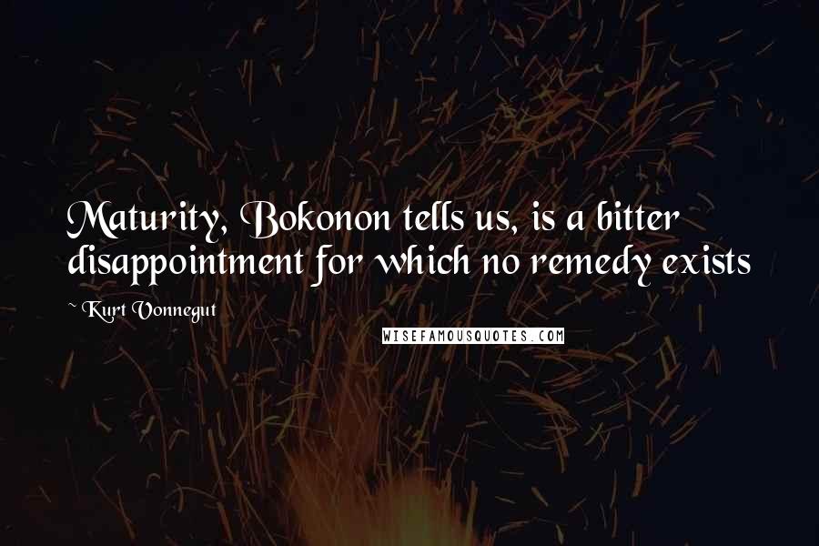 Kurt Vonnegut Quotes: Maturity, Bokonon tells us, is a bitter disappointment for which no remedy exists