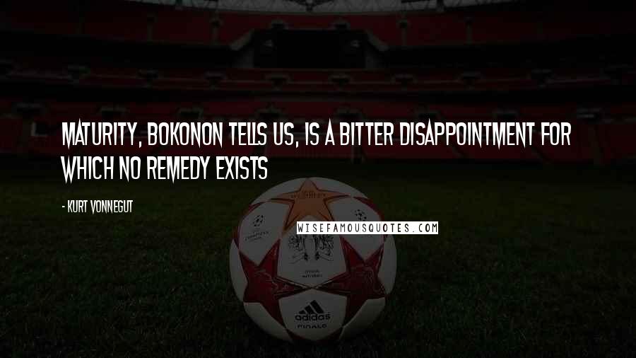 Kurt Vonnegut Quotes: Maturity, Bokonon tells us, is a bitter disappointment for which no remedy exists