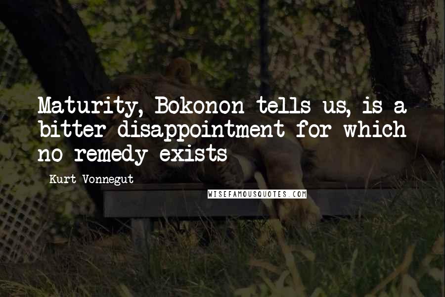 Kurt Vonnegut Quotes: Maturity, Bokonon tells us, is a bitter disappointment for which no remedy exists