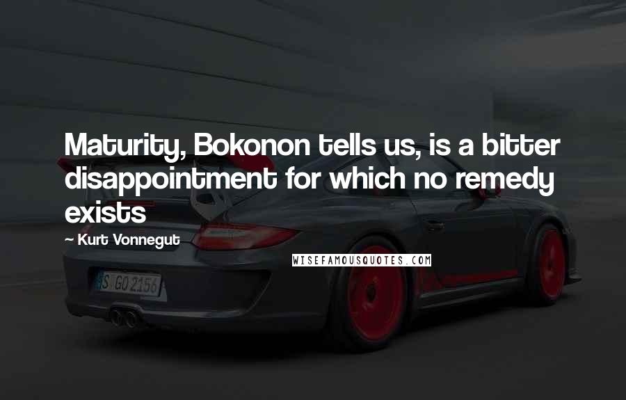 Kurt Vonnegut Quotes: Maturity, Bokonon tells us, is a bitter disappointment for which no remedy exists