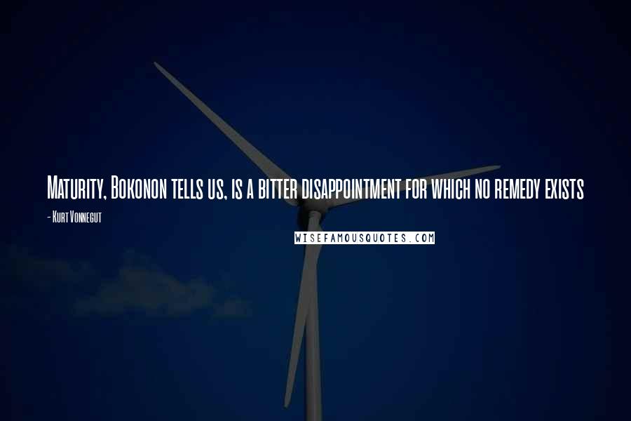 Kurt Vonnegut Quotes: Maturity, Bokonon tells us, is a bitter disappointment for which no remedy exists
