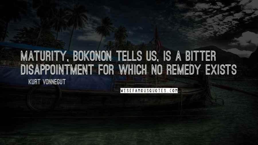 Kurt Vonnegut Quotes: Maturity, Bokonon tells us, is a bitter disappointment for which no remedy exists