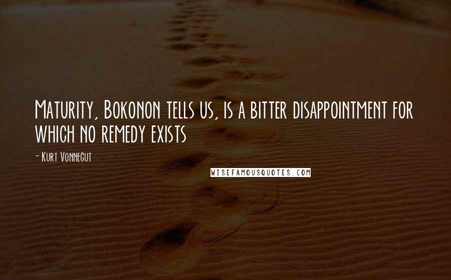 Kurt Vonnegut Quotes: Maturity, Bokonon tells us, is a bitter disappointment for which no remedy exists