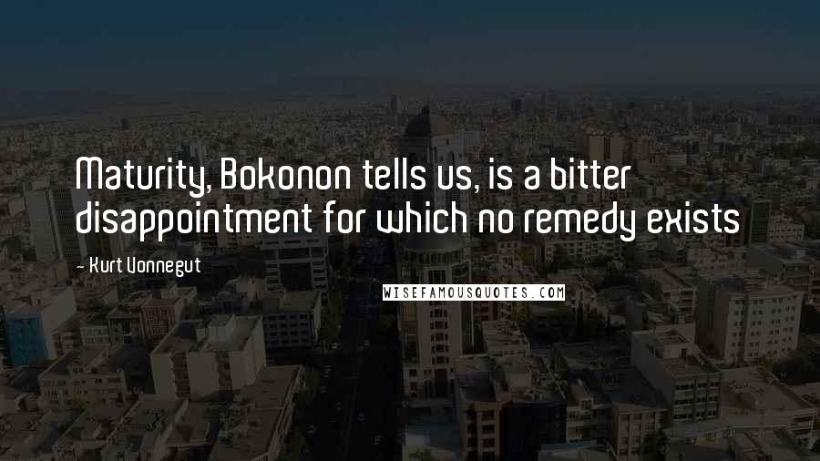 Kurt Vonnegut Quotes: Maturity, Bokonon tells us, is a bitter disappointment for which no remedy exists