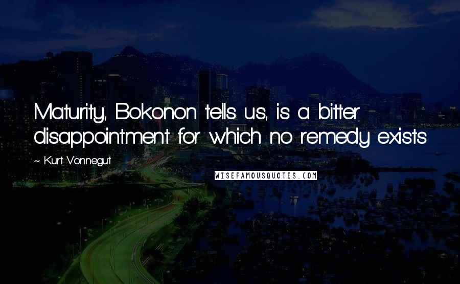 Kurt Vonnegut Quotes: Maturity, Bokonon tells us, is a bitter disappointment for which no remedy exists