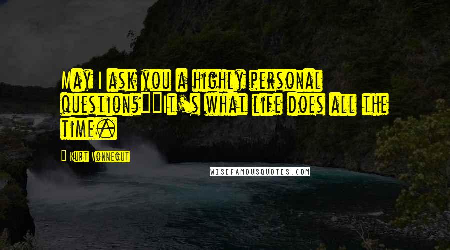 Kurt Vonnegut Quotes: May I ask you a highly personal question?""It's what life does all the time.