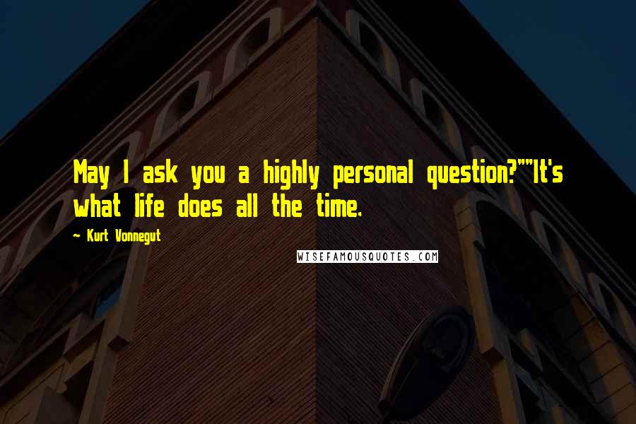 Kurt Vonnegut Quotes: May I ask you a highly personal question?""It's what life does all the time.