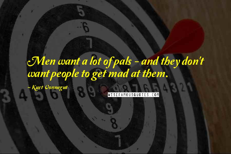 Kurt Vonnegut Quotes: Men want a lot of pals - and they don't want people to get mad at them.