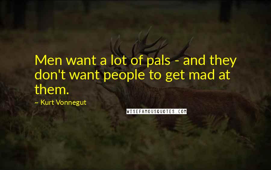 Kurt Vonnegut Quotes: Men want a lot of pals - and they don't want people to get mad at them.