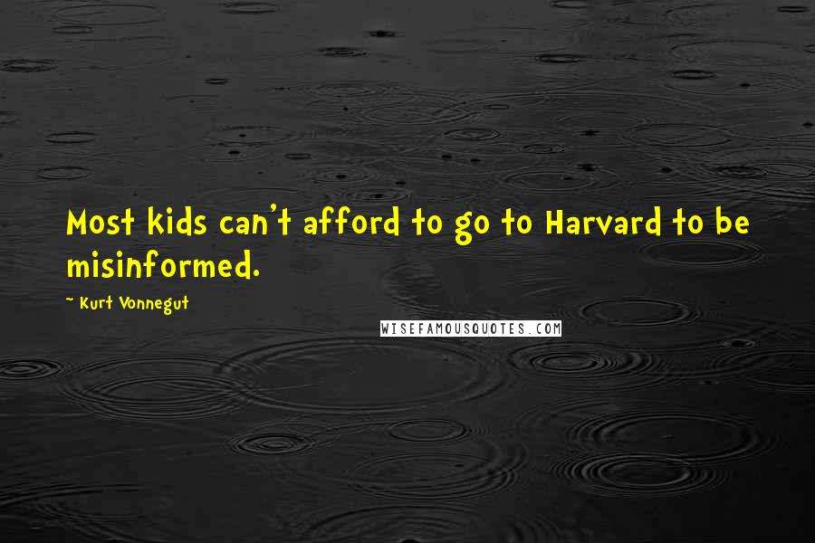 Kurt Vonnegut Quotes: Most kids can't afford to go to Harvard to be misinformed.