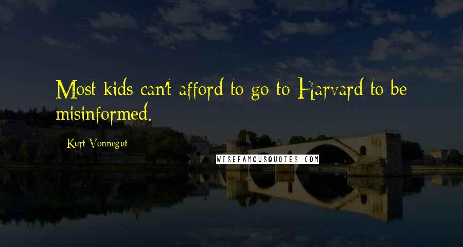 Kurt Vonnegut Quotes: Most kids can't afford to go to Harvard to be misinformed.