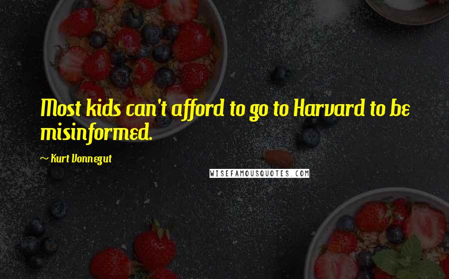Kurt Vonnegut Quotes: Most kids can't afford to go to Harvard to be misinformed.