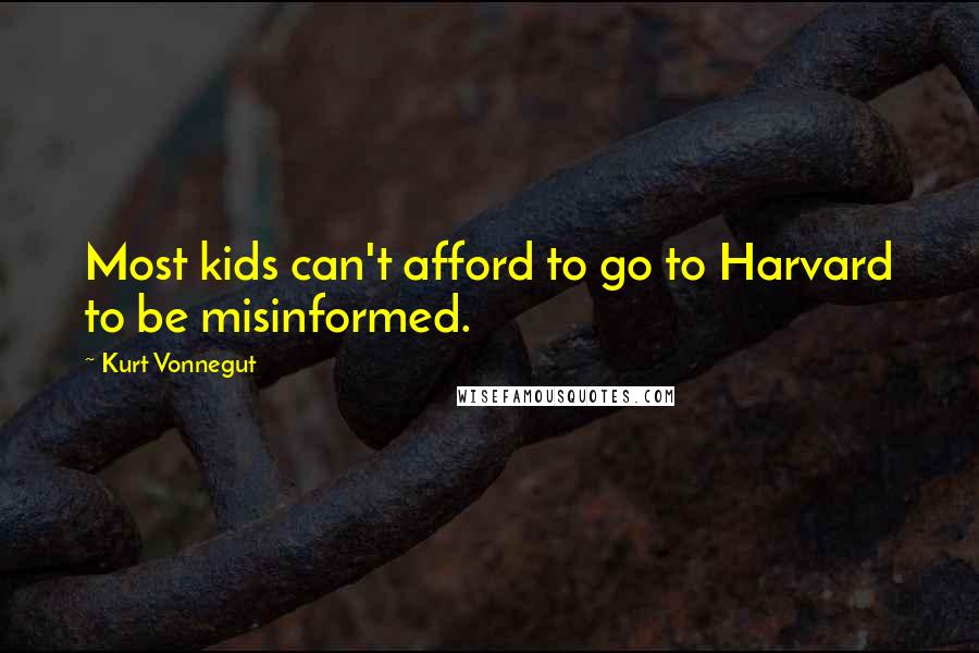 Kurt Vonnegut Quotes: Most kids can't afford to go to Harvard to be misinformed.