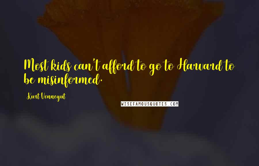 Kurt Vonnegut Quotes: Most kids can't afford to go to Harvard to be misinformed.