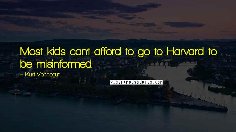 Kurt Vonnegut Quotes: Most kids can't afford to go to Harvard to be misinformed.