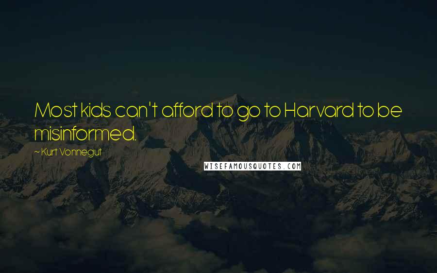 Kurt Vonnegut Quotes: Most kids can't afford to go to Harvard to be misinformed.