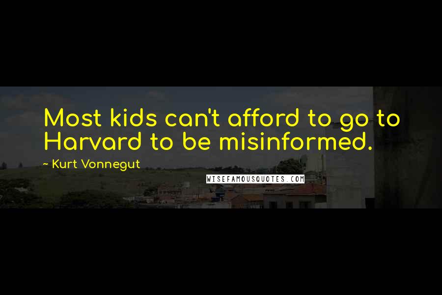 Kurt Vonnegut Quotes: Most kids can't afford to go to Harvard to be misinformed.