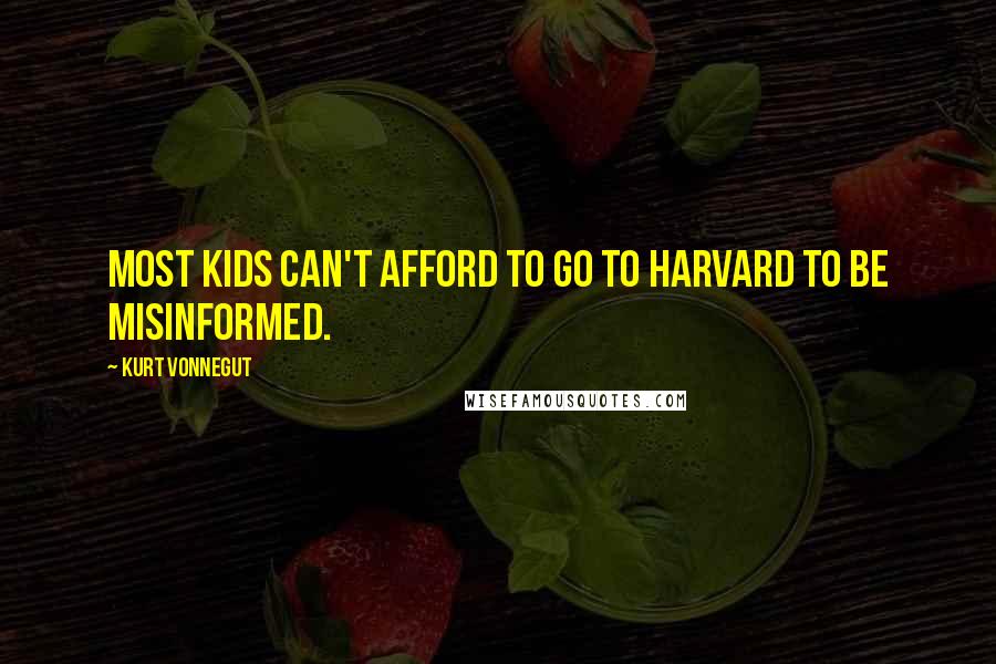 Kurt Vonnegut Quotes: Most kids can't afford to go to Harvard to be misinformed.