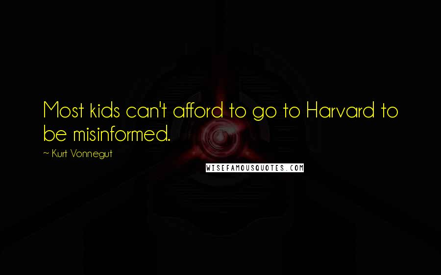 Kurt Vonnegut Quotes: Most kids can't afford to go to Harvard to be misinformed.